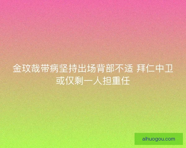 金玟哉带病坚持出场背部不适 拜仁中卫或仅剩一人担重任