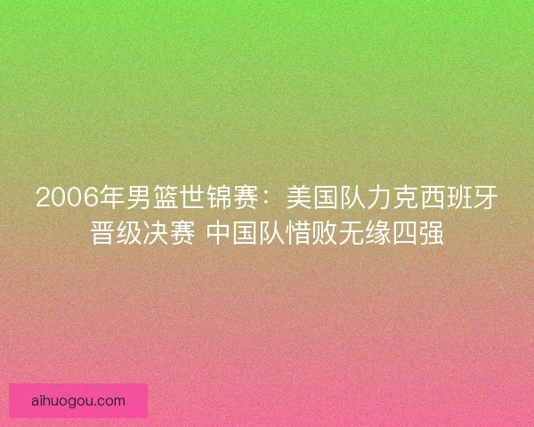 2006年男篮世锦赛：美国队力克西班牙晋级决赛 中国队惜败无缘四强