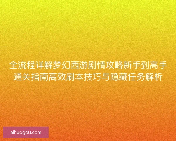 全流程详解梦幻西游剧情攻略新手到高手通关指南高效刷本技巧与隐藏任务解析